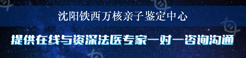 沈阳铁西万核亲子鉴定中心